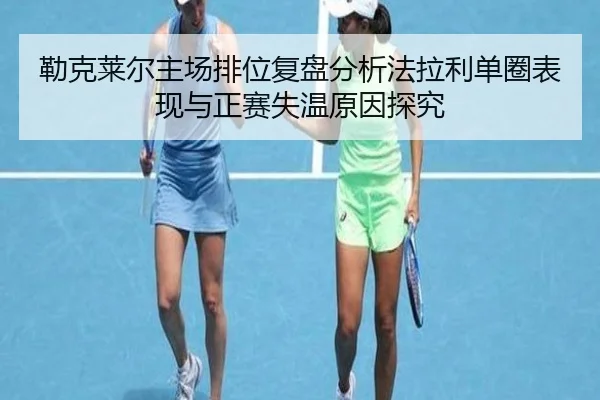 勒克莱尔主场排位复盘分析法拉利单圈表现与正赛失温原因探究