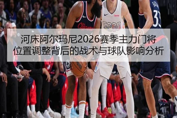 河床阿尔玛尼2026赛季主力门将位置调整背后的战术与球队影响分析